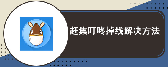 赶集叮咚为什么老掉线 赶集叮咚掉线解决方法