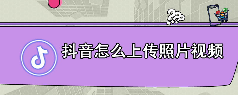 抖音怎么上传照片视频