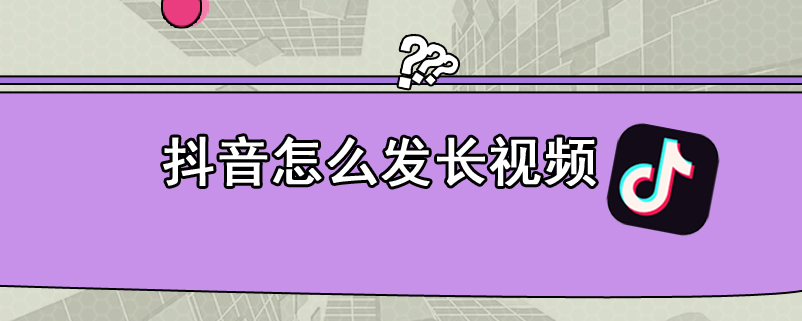 抖音怎么发长视频