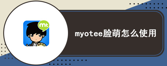 myotee脸萌怎么使用 myotee脸萌使用教程