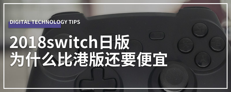 2018switch日版为什么比港版还要便宜