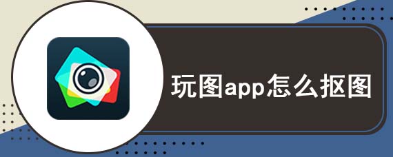 玩图app怎么抠图