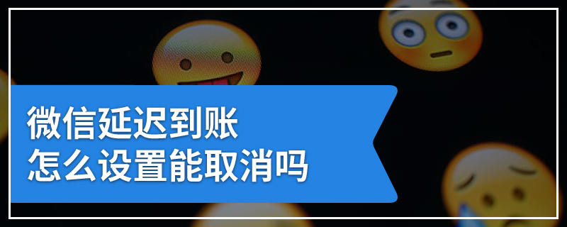 微信延迟到账怎么设置能取消吗