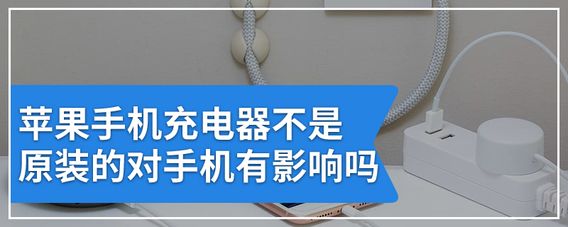 苹果手机充电器不是原装的对手机有影响吗