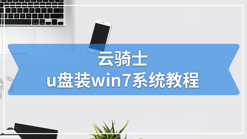 云骑士U盘重装win7系统教程