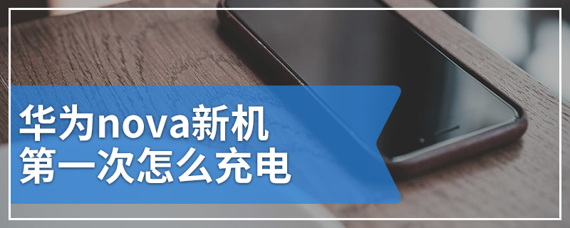 华为nova新机第一次怎么充电