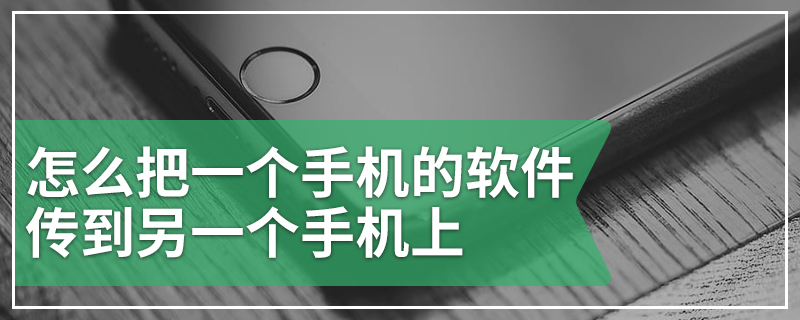 怎么把一个手机的软件传到另一个手机上