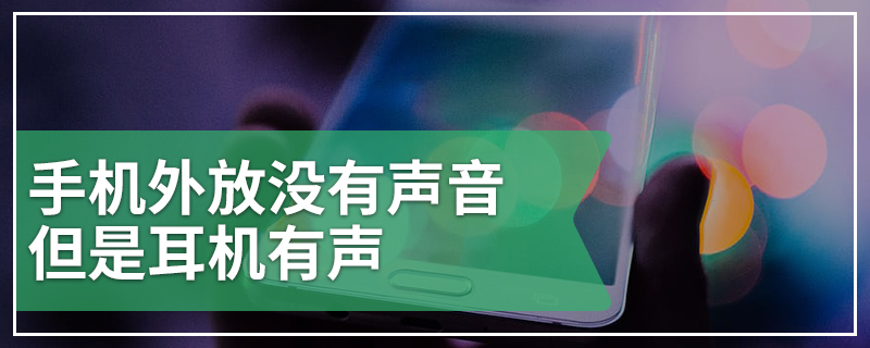 手机外放没有声音但是耳机有声