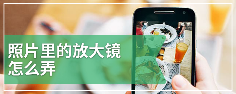 照片里的放大镜怎么弄