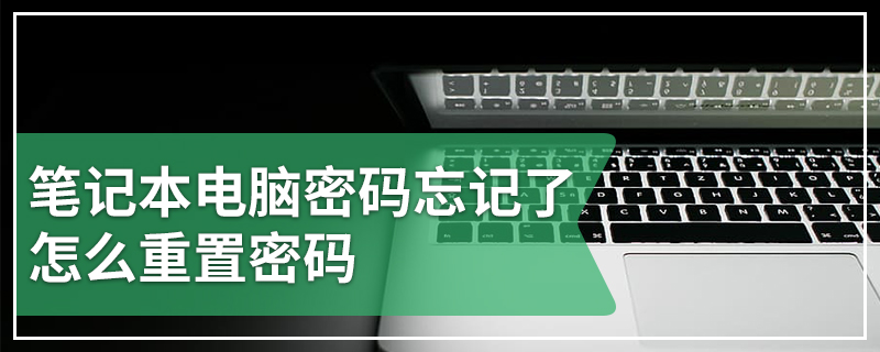 笔记本电脑密码忘记了怎么重置密码