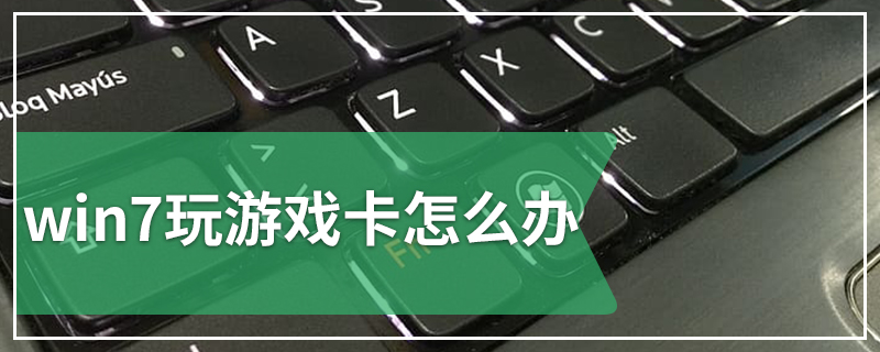 win7玩游戏卡怎么办