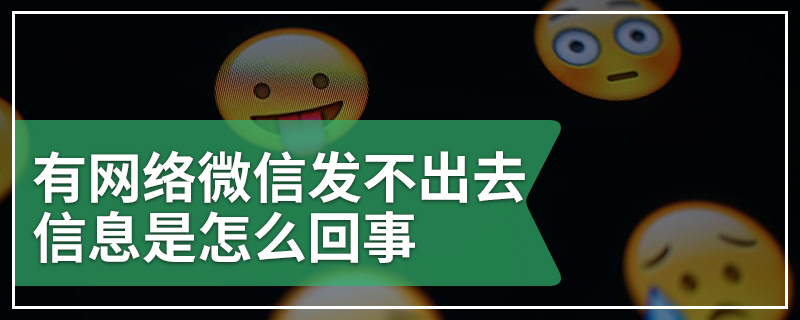 有网络微信发不出去信息是怎么回事