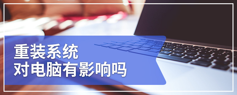 重装系统对电脑有影响吗