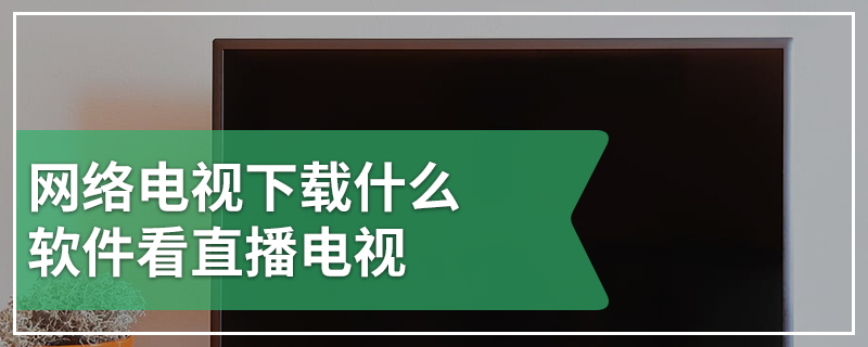 网络电视下载什么软件看直播电视