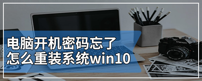 电脑开机密码忘了怎么重装系统win10