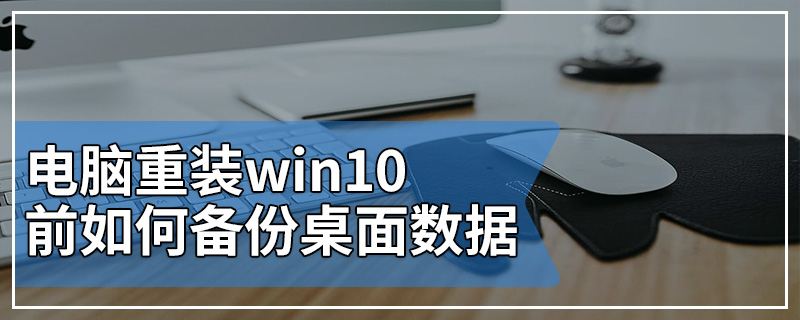 电脑重装win10前如何备份桌面数据