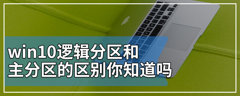 win10逻辑分区和主分区的区别你知道吗