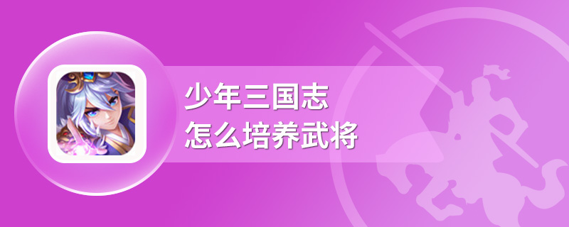 少年三国志怎么培养武将