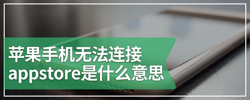 苹果手机无法连接appstore是什么意思