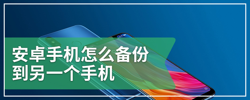 安卓手机怎么备份到另一个手机