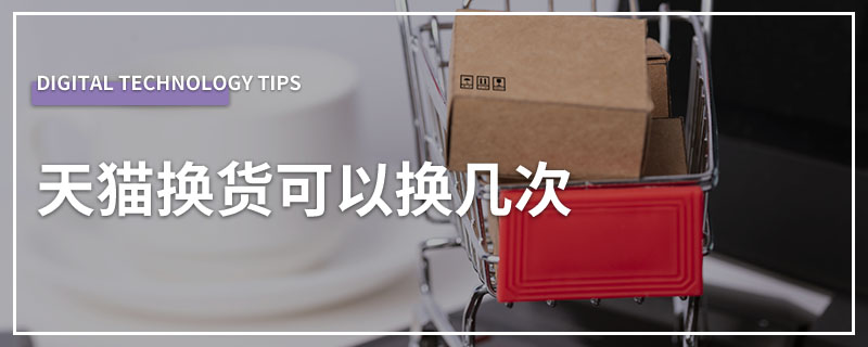 天猫换货可以换几次