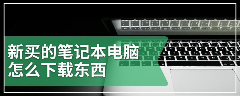 新买的笔记本电脑怎么下载东西