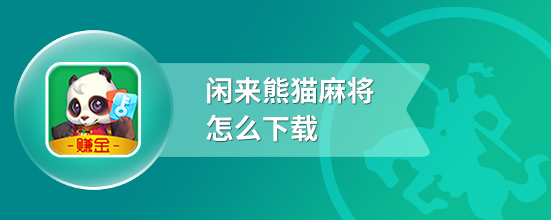 闲来熊猫麻将怎么下载