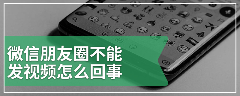 微信朋友圈不能发视频怎么回事