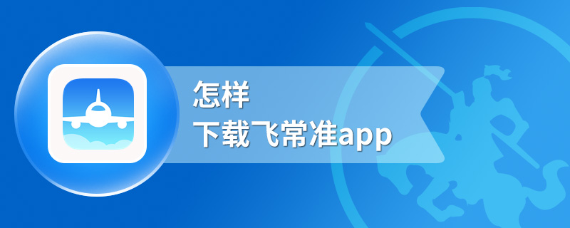 怎样下载飞常准app