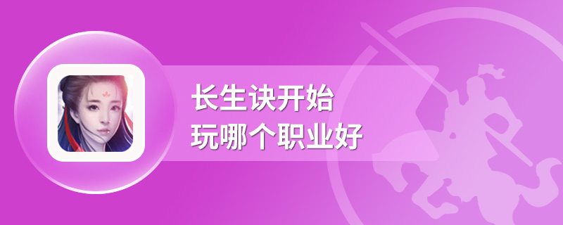 长生诀开始玩哪个职业好