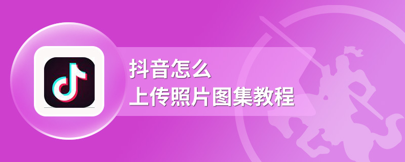 抖音怎么上传照片图集教程