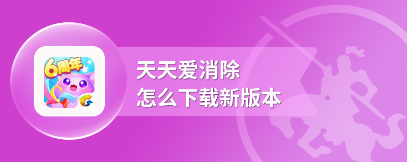 天天爱消除怎么下载新版本