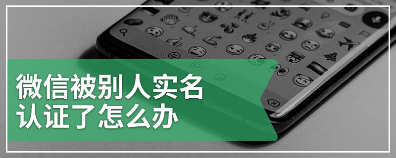 微信被别人实名认证了怎么办