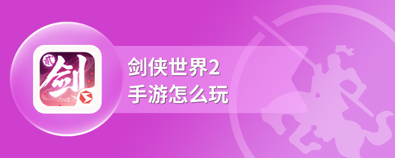 剑侠世界2手游怎么玩