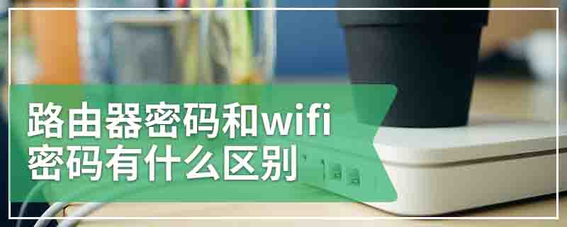 路由器密码和wifi密码有什么区别