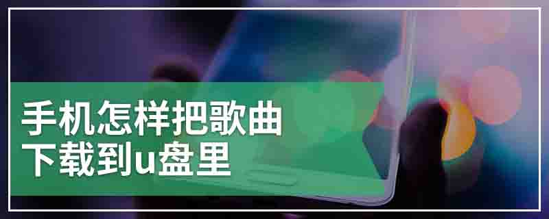 手机怎样把歌曲下载到u盘里