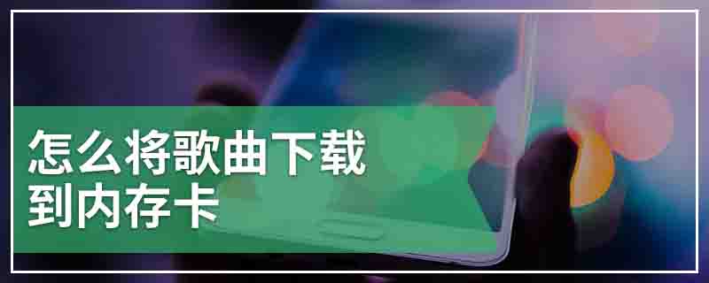 怎么将歌曲下载到内存卡