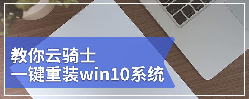 云骑士一键重装系统 教你云骑士一键重装win10系统