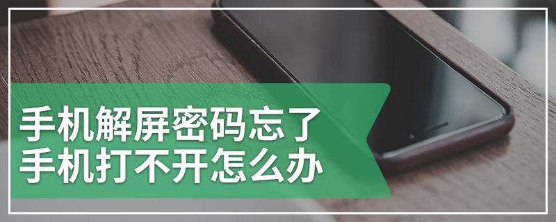 手机解屏密码忘了手机打不开怎么办