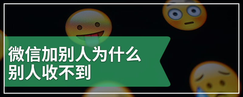 微信加别人为什么别人收不到