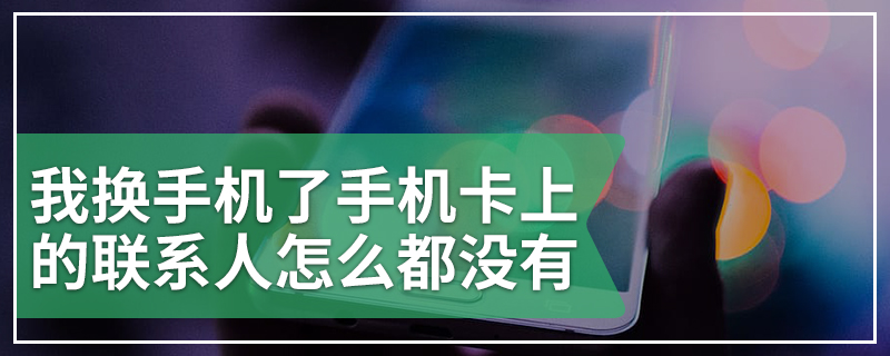 我换手机了手机卡上的联系人怎么都没有