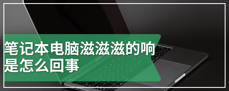 笔记本电脑滋滋滋的响是怎么回事