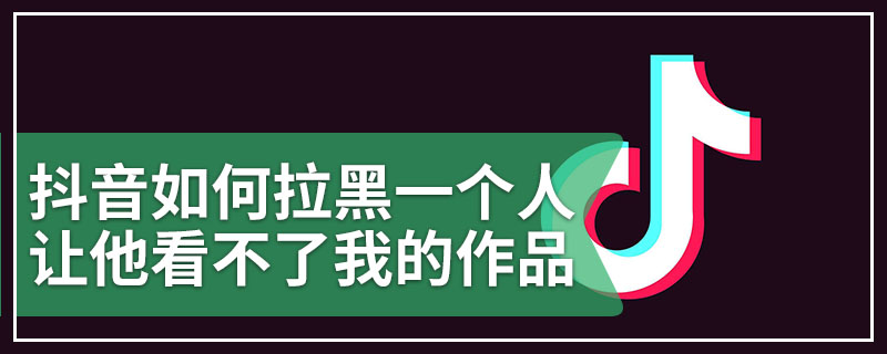 抖音如何拉黑一个人让他看不了我的作品