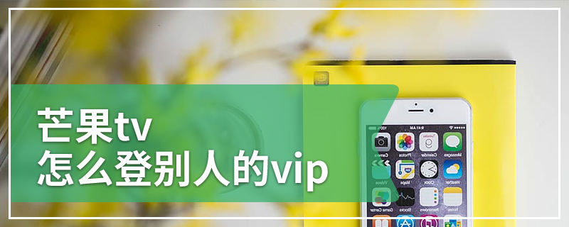 芒果tv怎么登别人的vip