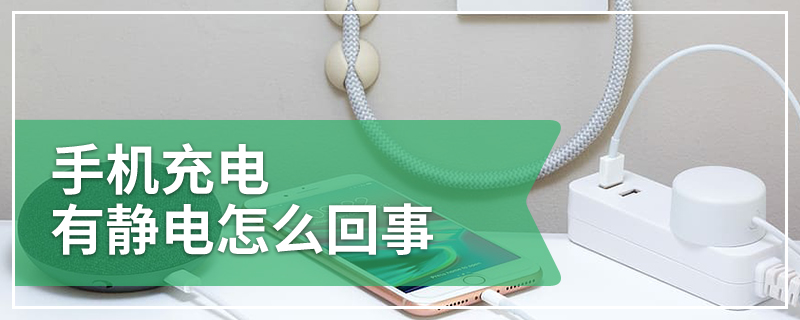 手机充电有静电怎么回事