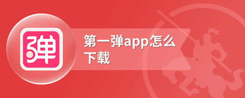 第一弹app怎么下载