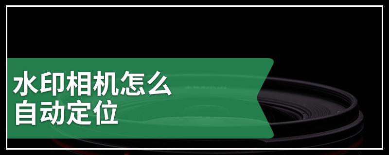 水印相机怎么自动定位