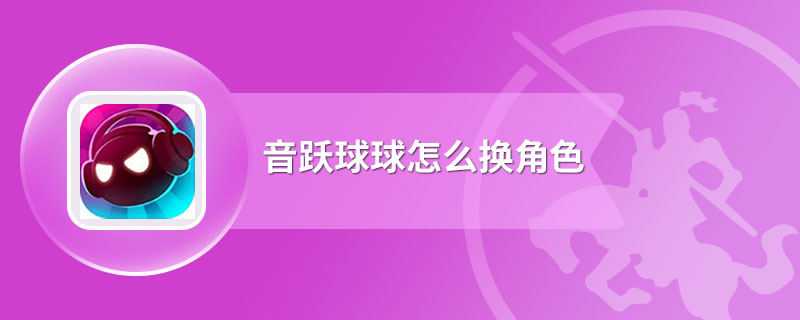 音跃球球怎么换角色