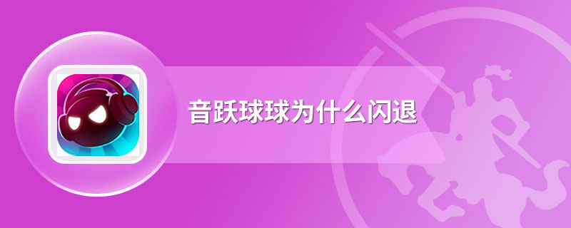 音跃球球为什么闪退