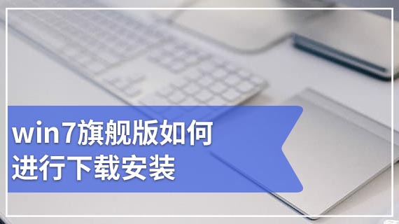 win7旗舰版如何进行下载安装